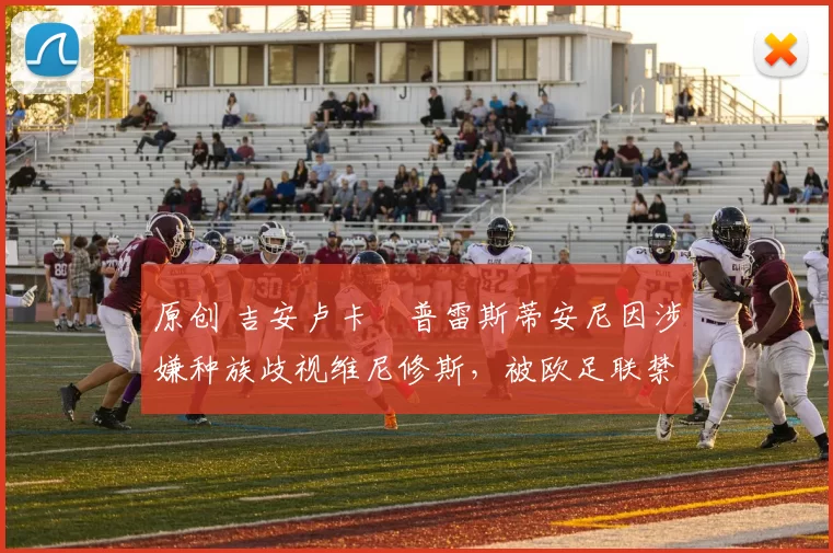 原创 吉安卢卡・普雷斯蒂安尼因涉嫌种族歧视维尼修斯，被欧足联禁赛