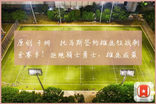 原创 卡姆・托马斯签约雄鹿征战剩余赛季!拒绝骑士勇士,雄鹿成最优选