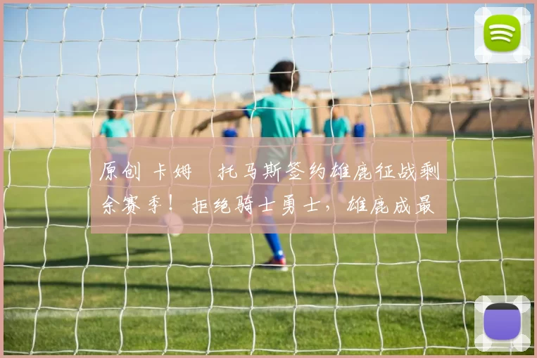 原创 卡姆・托马斯签约雄鹿征战剩余赛季!拒绝骑士勇士,雄鹿成最优选