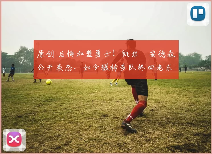 原创 后悔加盟勇士！凯尔・安德森公开表态，如今辗转多队终回老东家