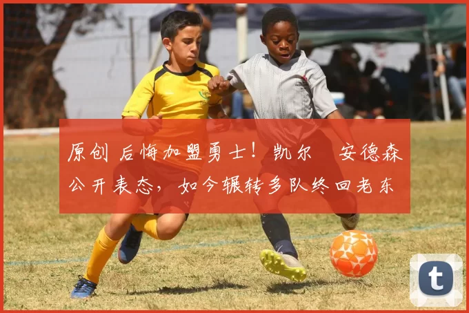 原创 后悔加盟勇士！凯尔・安德森公开表态，如今辗转多队终回老东家