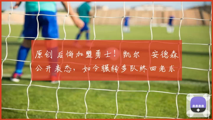 原创 后悔加盟勇士!凯尔・安德森公开表态,如今辗转多队终回老东家