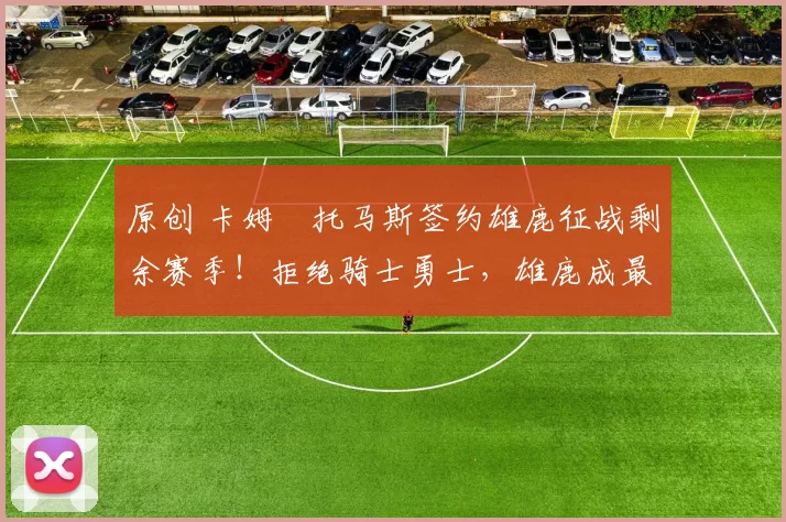 原创 卡姆・托马斯签约雄鹿征战剩余赛季！拒绝骑士勇士，雄鹿成最优选