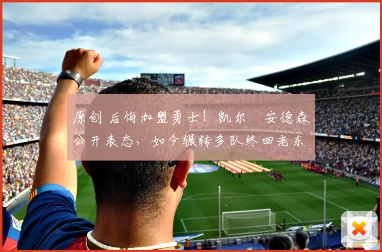 原创 后悔加盟勇士!凯尔・安德森公开表态,如今辗转多队终回老东家