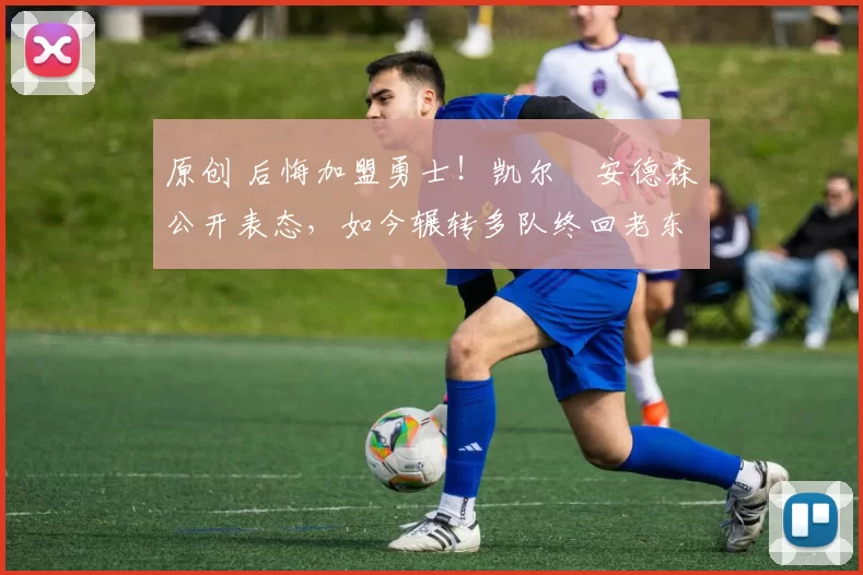 原创 后悔加盟勇士！凯尔・安德森公开表态，如今辗转多队终回老东家