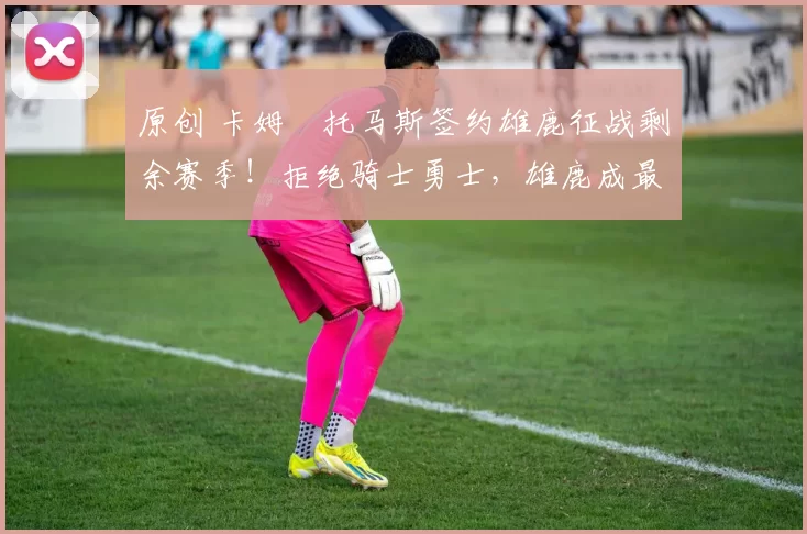 原创 卡姆・托马斯签约雄鹿征战剩余赛季！拒绝骑士勇士，雄鹿成最优选