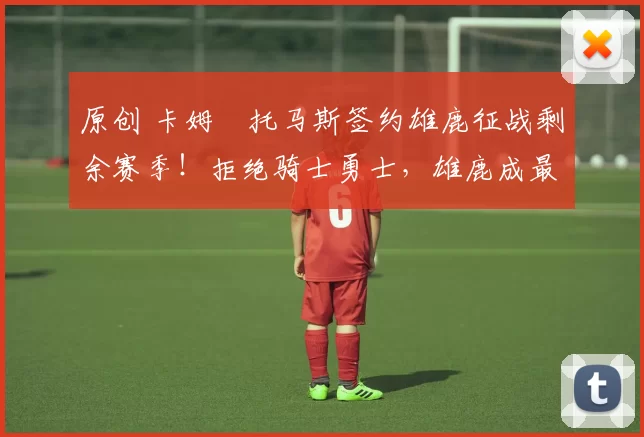 原创 卡姆・托马斯签约雄鹿征战剩余赛季!拒绝骑士勇士,雄鹿成最优选