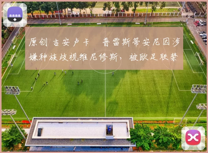 原创 吉安卢卡・普雷斯蒂安尼因涉嫌种族歧视维尼修斯，被欧足联禁赛