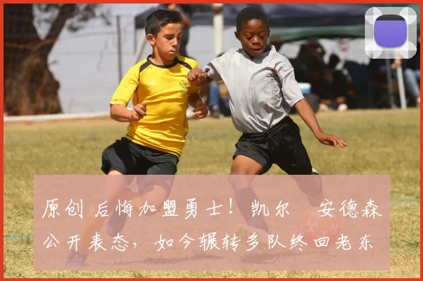 原创 后悔加盟勇士！凯尔・安德森公开表态，如今辗转多队终回老东家