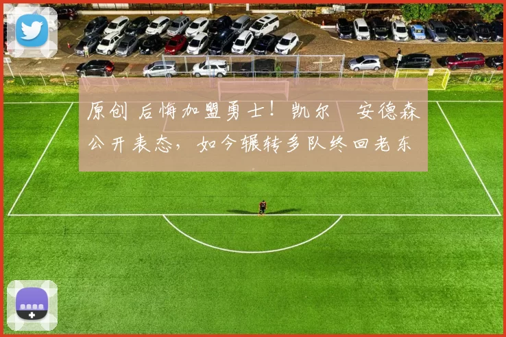 原创 后悔加盟勇士！凯尔・安德森公开表态，如今辗转多队终回老东家