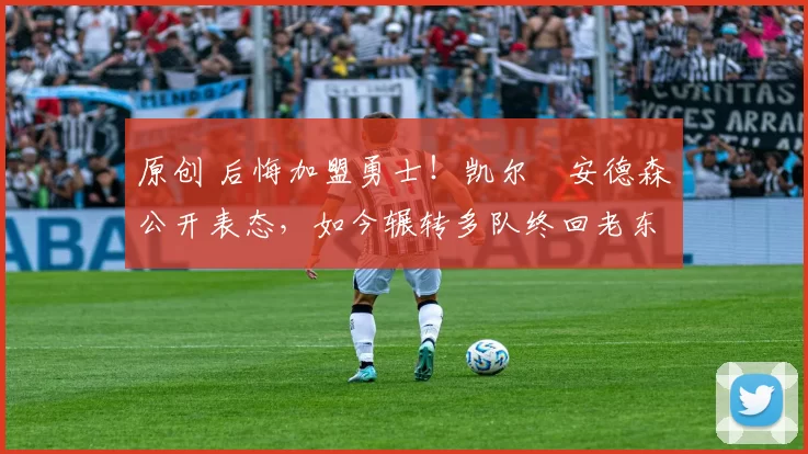 原创 后悔加盟勇士！凯尔・安德森公开表态，如今辗转多队终回老东家