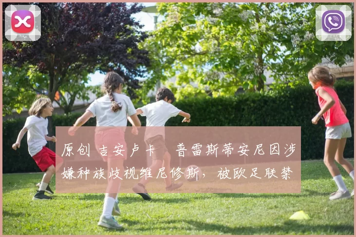 原创 吉安卢卡・普雷斯蒂安尼因涉嫌种族歧视维尼修斯,被欧足联禁赛