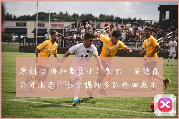 原创 后悔加盟勇士！凯尔・安德森公开表态，如今辗转多队终回老东家