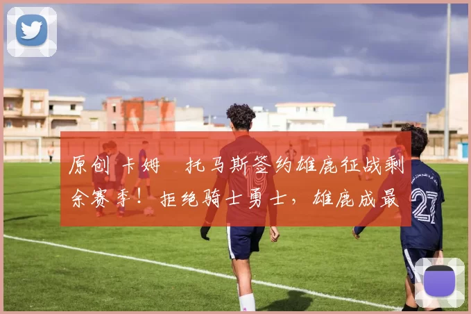 原创 卡姆・托马斯签约雄鹿征战剩余赛季！拒绝骑士勇士，雄鹿成最优选