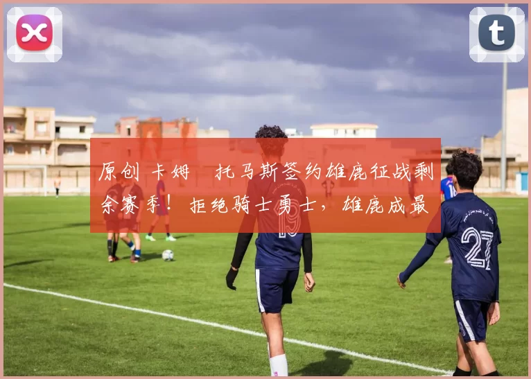 原创 卡姆・托马斯签约雄鹿征战剩余赛季！拒绝骑士勇士，雄鹿成最优选