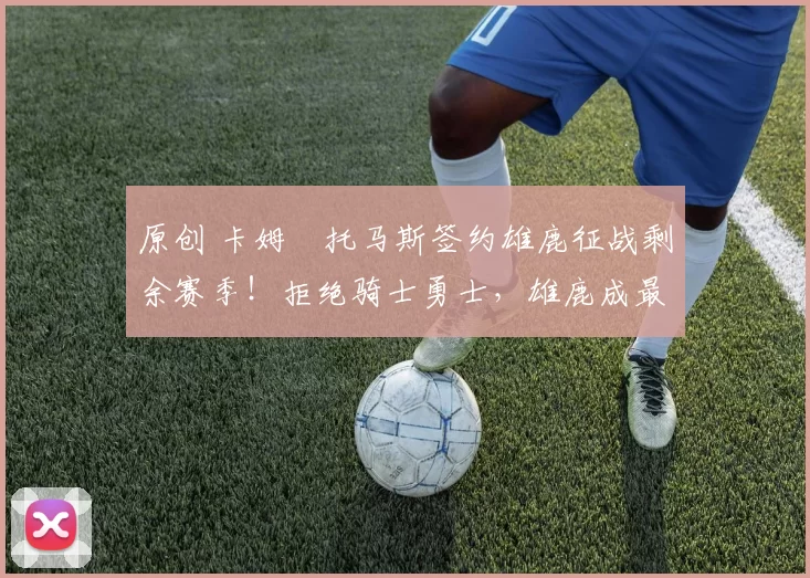 原创 卡姆・托马斯签约雄鹿征战剩余赛季！拒绝骑士勇士，雄鹿成最优选