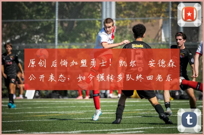 原创 后悔加盟勇士！凯尔・安德森公开表态，如今辗转多队终回老东家