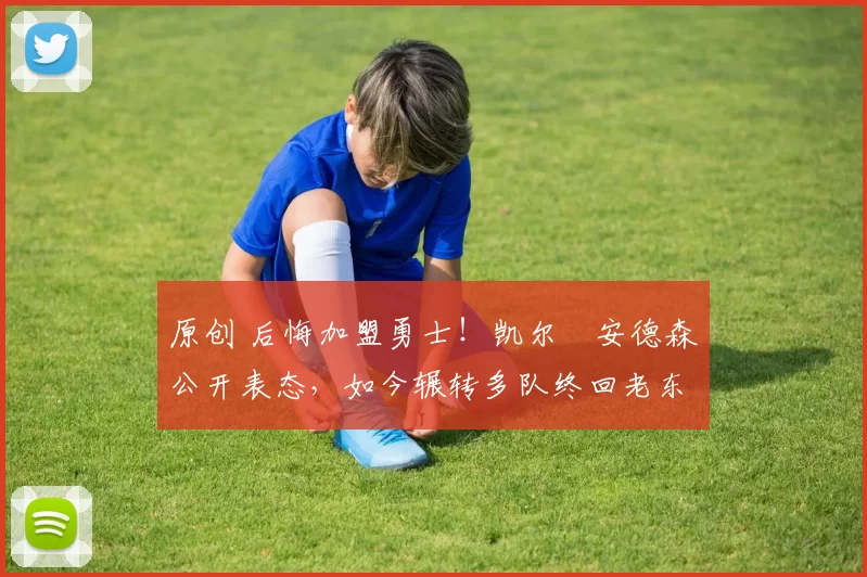 原创 后悔加盟勇士！凯尔・安德森公开表态，如今辗转多队终回老东家