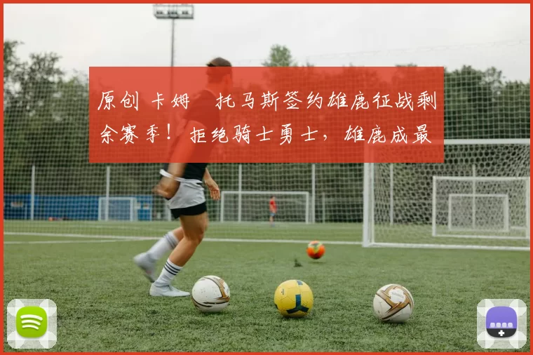 原创 卡姆・托马斯签约雄鹿征战剩余赛季！拒绝骑士勇士，雄鹿成最优选