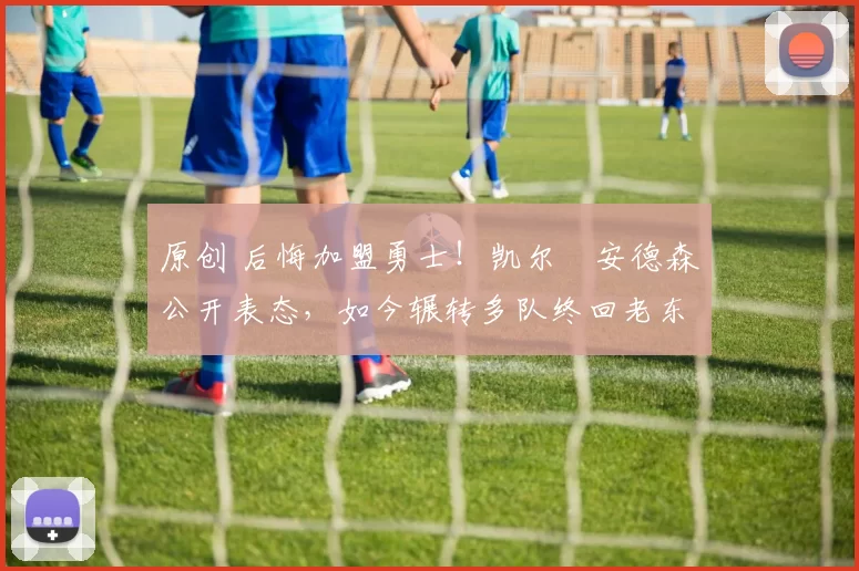 原创 后悔加盟勇士！凯尔・安德森公开表态，如今辗转多队终回老东家