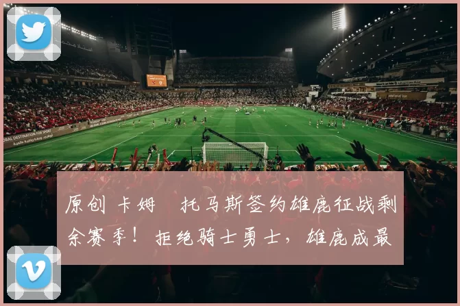 原创 卡姆・托马斯签约雄鹿征战剩余赛季！拒绝骑士勇士，雄鹿成最优选