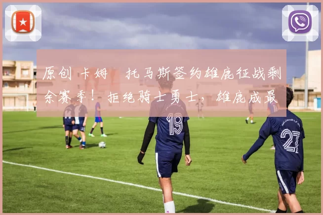 原创 卡姆・托马斯签约雄鹿征战剩余赛季!拒绝骑士勇士,雄鹿成最优选