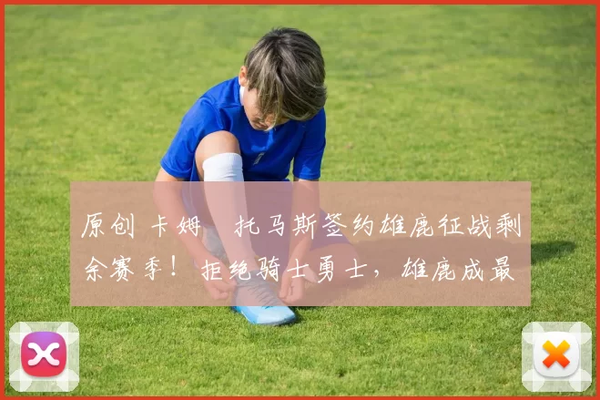 原创 卡姆・托马斯签约雄鹿征战剩余赛季！拒绝骑士勇士，雄鹿成最优选