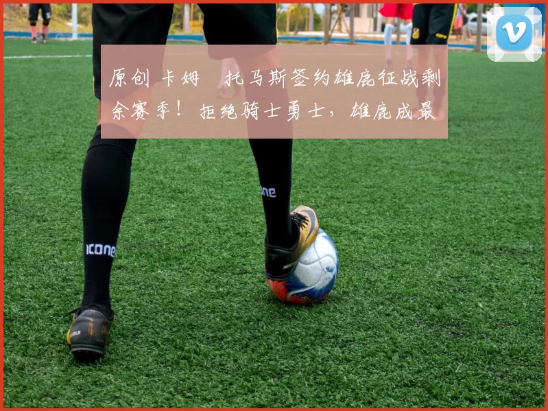 原创 卡姆・托马斯签约雄鹿征战剩余赛季!拒绝骑士勇士,雄鹿成最优选