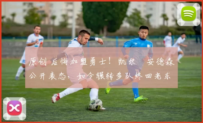 原创 后悔加盟勇士!凯尔・安德森公开表态,如今辗转多队终回老东家