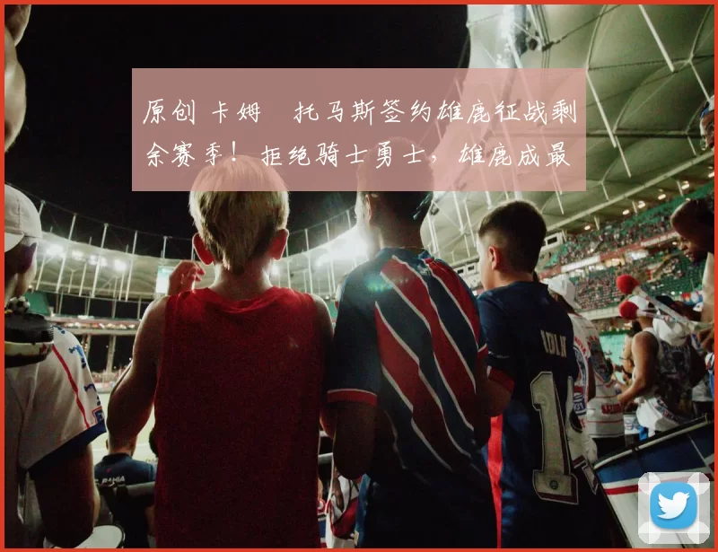 原创 卡姆・托马斯签约雄鹿征战剩余赛季！拒绝骑士勇士，雄鹿成最优选