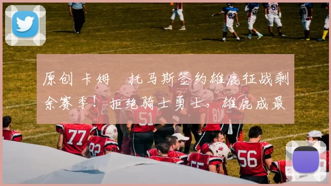 原创 卡姆・托马斯签约雄鹿征战剩余赛季!拒绝骑士勇士,雄鹿成最优选