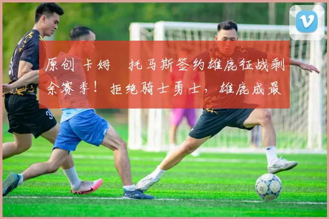 原创 卡姆・托马斯签约雄鹿征战剩余赛季！拒绝骑士勇士，雄鹿成最优选