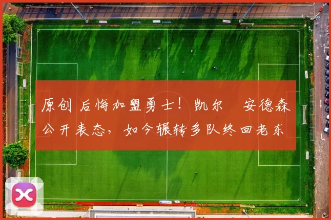 原创 后悔加盟勇士!凯尔・安德森公开表态,如今辗转多队终回老东家