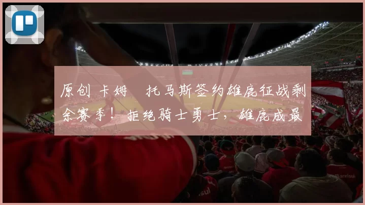 原创 卡姆・托马斯签约雄鹿征战剩余赛季!拒绝骑士勇士,雄鹿成最优选