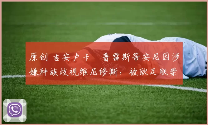 原创 吉安卢卡・普雷斯蒂安尼因涉嫌种族歧视维尼修斯，被欧足联禁赛