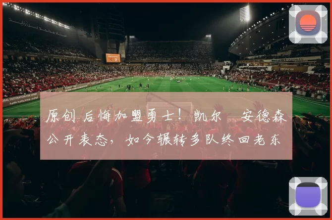 原创 后悔加盟勇士！凯尔・安德森公开表态，如今辗转多队终回老东家