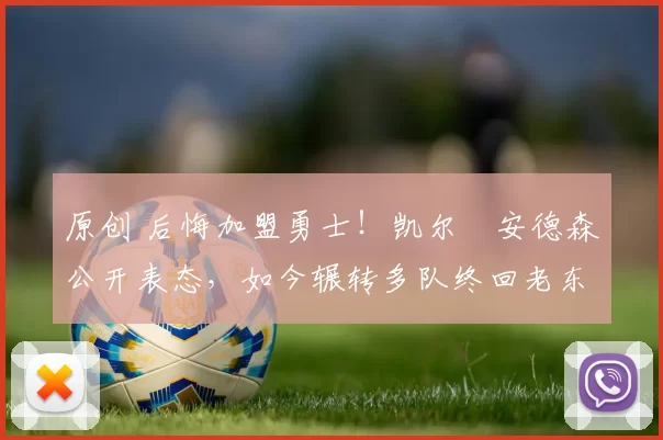 原创 后悔加盟勇士！凯尔・安德森公开表态，如今辗转多队终回老东家