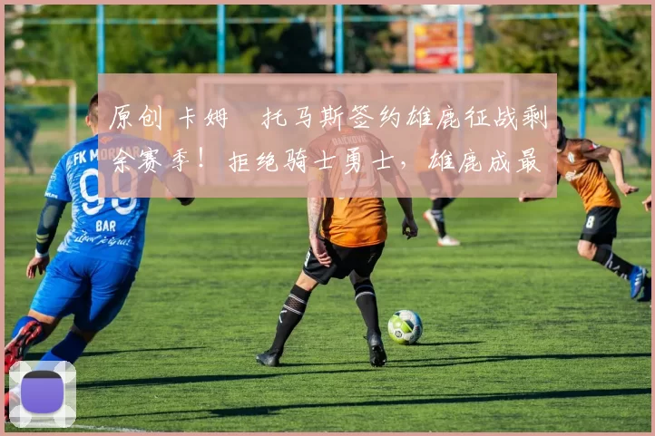 原创 卡姆・托马斯签约雄鹿征战剩余赛季！拒绝骑士勇士，雄鹿成最优选