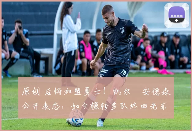 原创 后悔加盟勇士!凯尔・安德森公开表态,如今辗转多队终回老东家