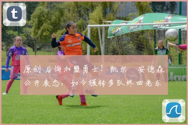 原创 后悔加盟勇士！凯尔・安德森公开表态，如今辗转多队终回老东家