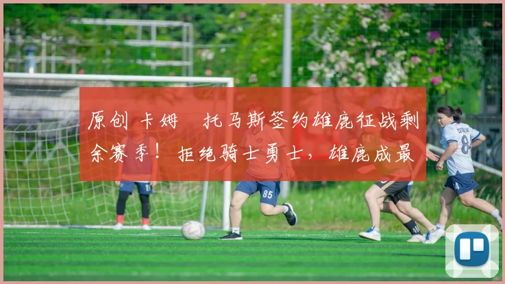 原创 卡姆・托马斯签约雄鹿征战剩余赛季！拒绝骑士勇士，雄鹿成最优选