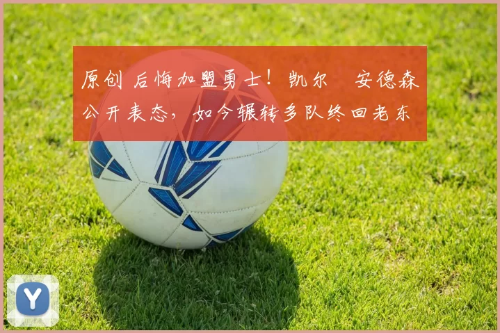 原创 后悔加盟勇士!凯尔・安德森公开表态,如今辗转多队终回老东家