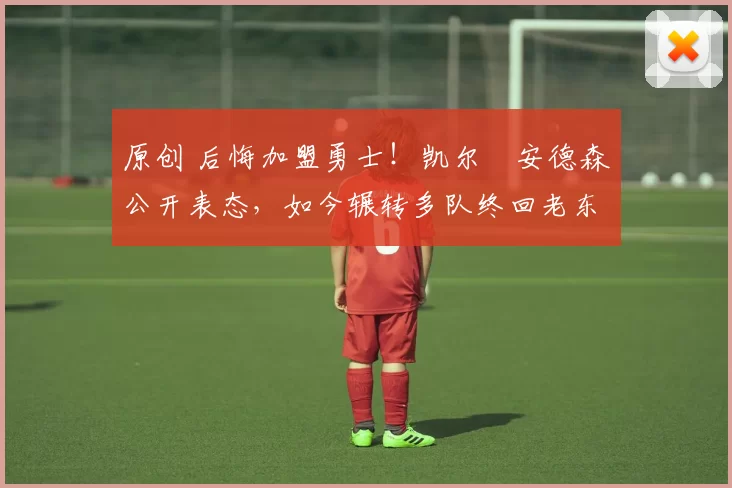 原创 后悔加盟勇士！凯尔・安德森公开表态，如今辗转多队终回老东家