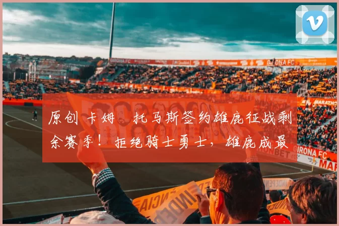 原创 卡姆・托马斯签约雄鹿征战剩余赛季！拒绝骑士勇士，雄鹿成最优选