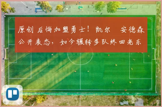 原创 后悔加盟勇士!凯尔・安德森公开表态,如今辗转多队终回老东家