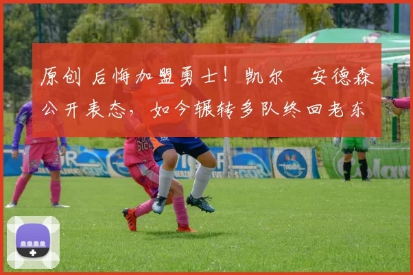 原创 后悔加盟勇士!凯尔・安德森公开表态,如今辗转多队终回老东家