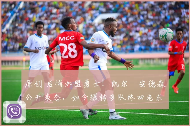 原创 后悔加盟勇士！凯尔・安德森公开表态，如今辗转多队终回老东家