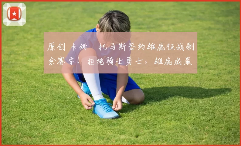 原创 卡姆・托马斯签约雄鹿征战剩余赛季!拒绝骑士勇士,雄鹿成最优选