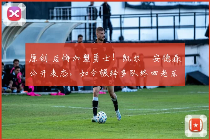 原创 后悔加盟勇士!凯尔・安德森公开表态,如今辗转多队终回老东家