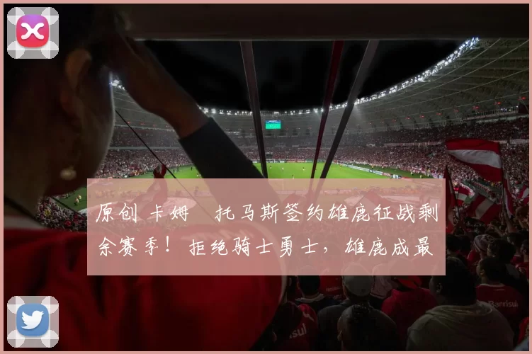 原创 卡姆・托马斯签约雄鹿征战剩余赛季！拒绝骑士勇士，雄鹿成最优选